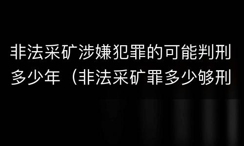 非法采矿涉嫌犯罪的可能判刑多少年（非法采矿罪多少够刑事）