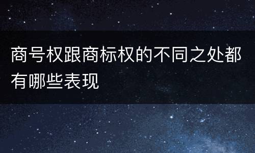 商号权跟商标权的不同之处都有哪些表现