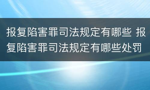 报复陷害罪司法规定有哪些 报复陷害罪司法规定有哪些处罚
