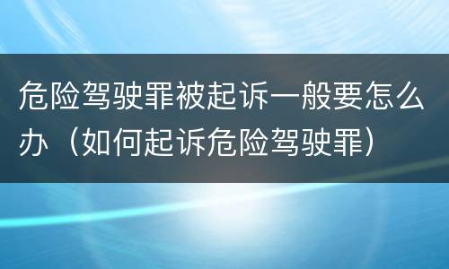 危险驾驶罪被起诉一般要怎么办（如何起诉危险驾驶罪）