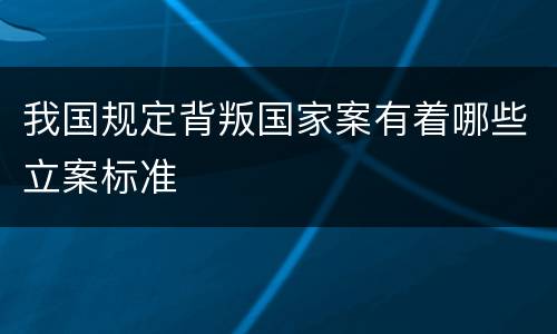 我国规定背叛国家案有着哪些立案标准