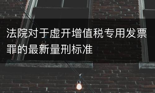法院对于虚开增值税专用发票罪的最新量刑标准