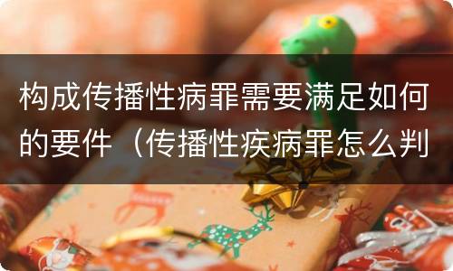 构成传播性病罪需要满足如何的要件（传播性疾病罪怎么判）