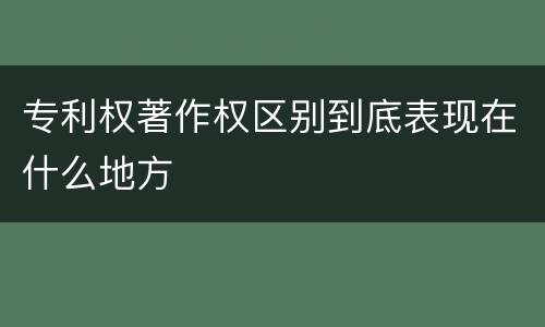 专利权著作权区别到底表现在什么地方