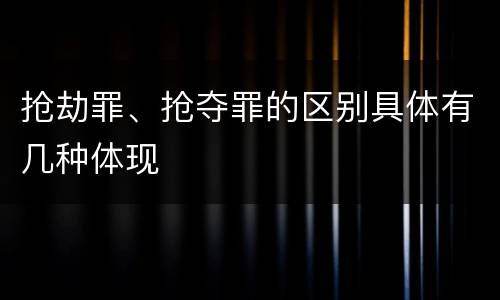 抢劫罪、抢夺罪的区别具体有几种体现