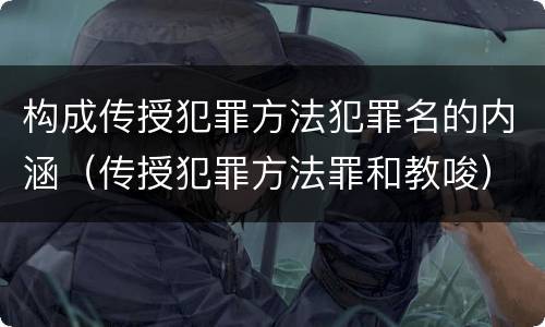 构成传授犯罪方法犯罪名的内涵（传授犯罪方法罪和教唆）