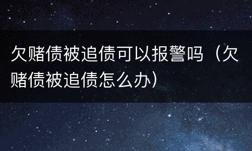 欠赌债被追债可以报警吗（欠赌债被追债怎么办）