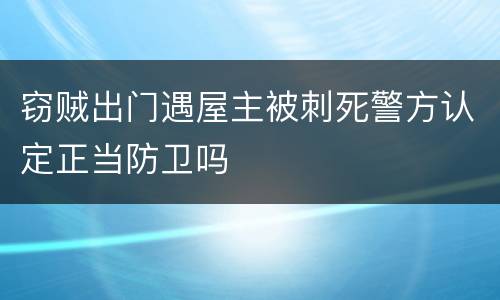 窃贼出门遇屋主被刺死警方认定正当防卫吗