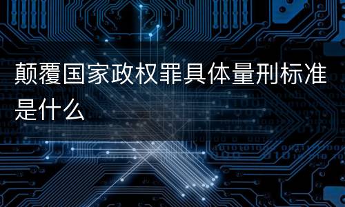 颠覆国家政权罪具体量刑标准是什么