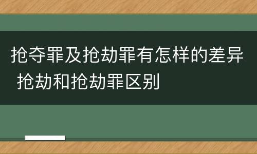 抢夺罪及抢劫罪有怎样的差异 抢劫和抢劫罪区别