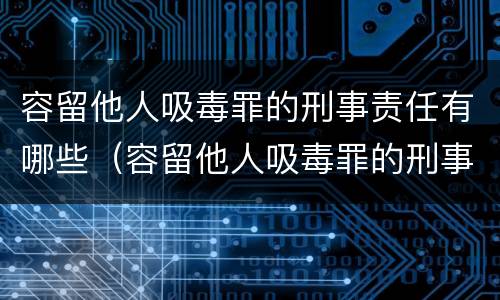 容留他人吸毒罪的刑事责任有哪些（容留他人吸毒罪的刑事责任有哪些）