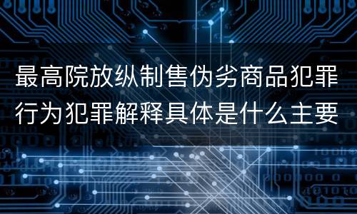最高院放纵制售伪劣商品犯罪行为犯罪解释具体是什么主要规定