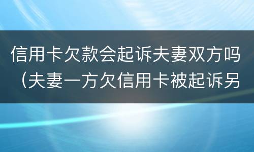 信用卡欠款会起诉夫妻双方吗（夫妻一方欠信用卡被起诉另一方需要承担吗）