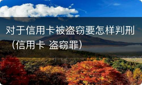 对于信用卡被盗窃要怎样判刑（信用卡 盗窃罪）