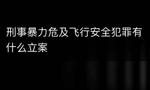刑事暴力危及飞行安全犯罪有什么立案
