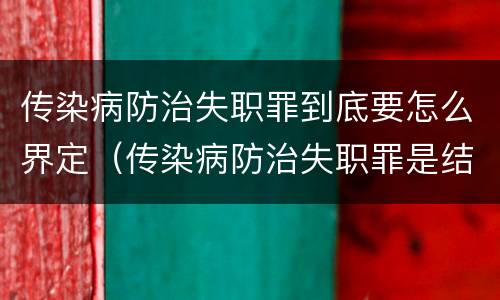 传染病防治失职罪到底要怎么界定（传染病防治失职罪是结果犯吗）