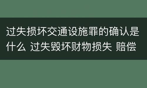 过失损坏交通设施罪的确认是什么 过失毁坏财物损失 赔偿标准