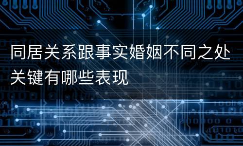 同居关系跟事实婚姻不同之处关键有哪些表现