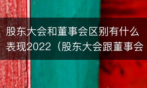 股东大会和董事会区别有什么表现2022（股东大会跟董事会的区别）