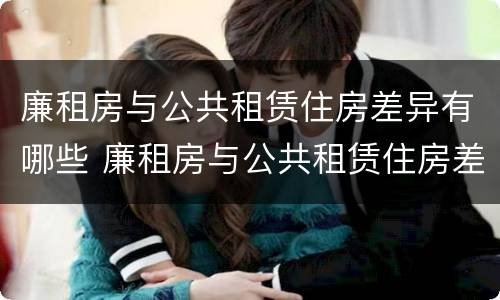 廉租房与公共租赁住房差异有哪些 廉租房与公共租赁住房差异有哪些方面