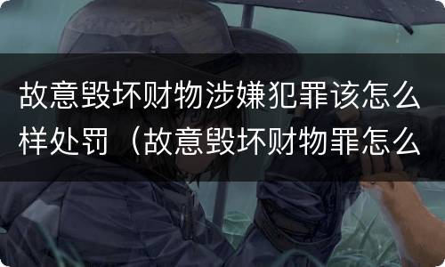 故意毁坏财物涉嫌犯罪该怎么样处罚（故意毁坏财物罪怎么处理）