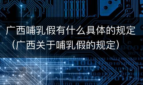 广西哺乳假有什么具体的规定（广西关于哺乳假的规定）