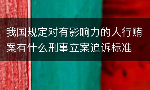 我国规定对有影响力的人行贿案有什么刑事立案追诉标准