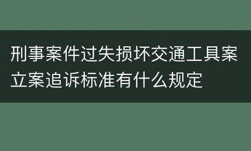 刑事案件过失损坏交通工具案立案追诉标准有什么规定
