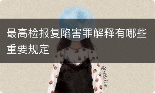 最高检报复陷害罪解释有哪些重要规定