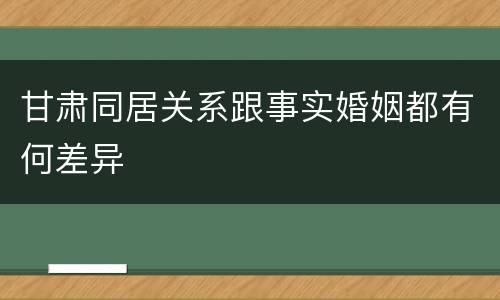 甘肃同居关系跟事实婚姻都有何差异