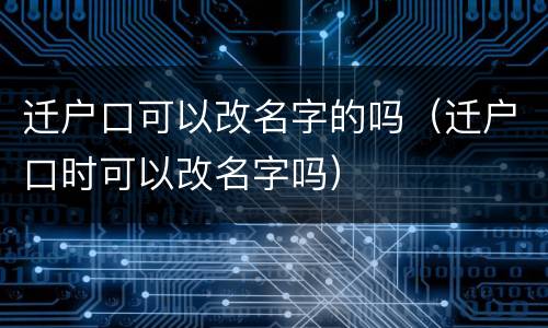 迁户口可以改名字的吗（迁户口时可以改名字吗）