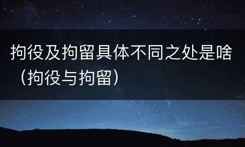 拘役及拘留具体不同之处是啥（拘役与拘留）