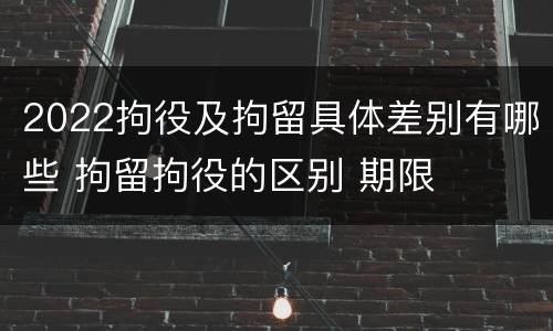 2022拘役及拘留具体差别有哪些 拘留拘役的区别 期限