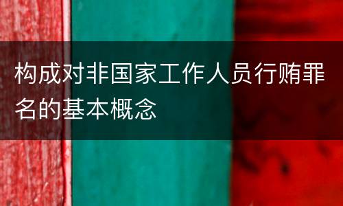 构成对非国家工作人员行贿罪名的基本概念