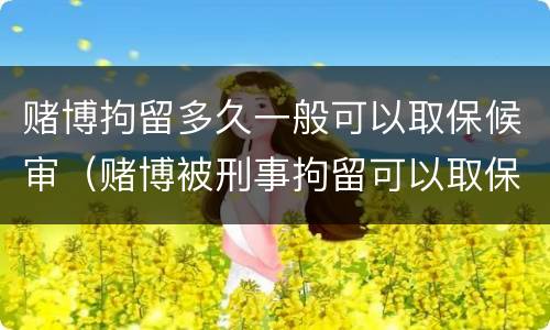 赌博拘留多久一般可以取保候审（赌博被刑事拘留可以取保候审吗）