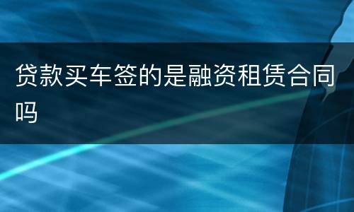 贷款买车签的是融资租赁合同吗