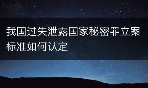 我国过失泄露国家秘密罪立案标准如何认定