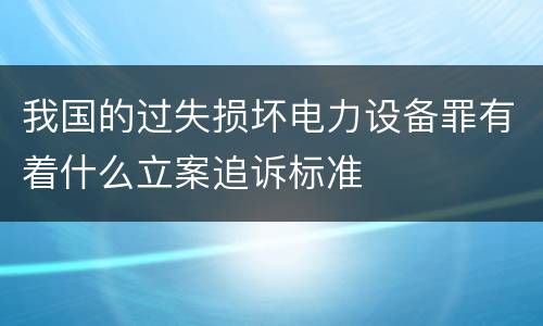 我国的过失损坏电力设备罪有着什么立案追诉标准