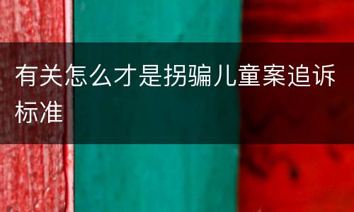 有关怎么才是拐骗儿童案追诉标准