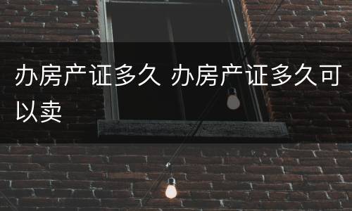 办房产证多久 办房产证多久可以卖