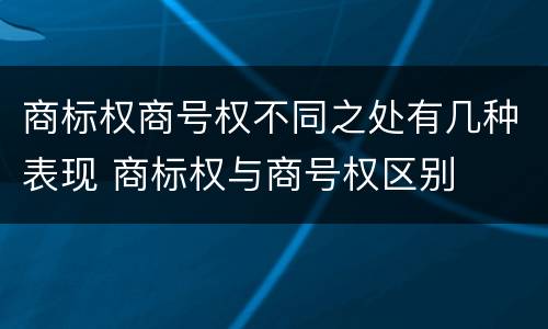 商标权商号权不同之处有几种表现 商标权与商号权区别