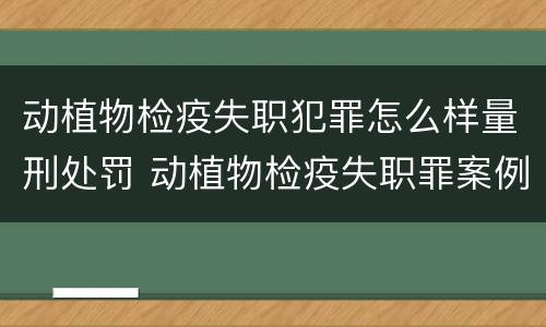 动植物检疫失职犯罪怎么样量刑处罚 动植物检疫失职罪案例