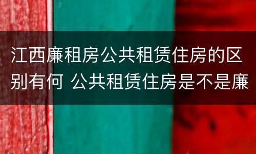 江西廉租房公共租赁住房的区别有何 公共租赁住房是不是廉租房