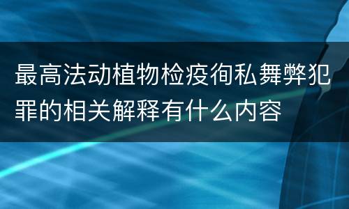 最高法动植物检疫徇私舞弊犯罪的相关解释有什么内容