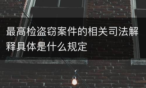 最高检盗窃案件的相关司法解释具体是什么规定