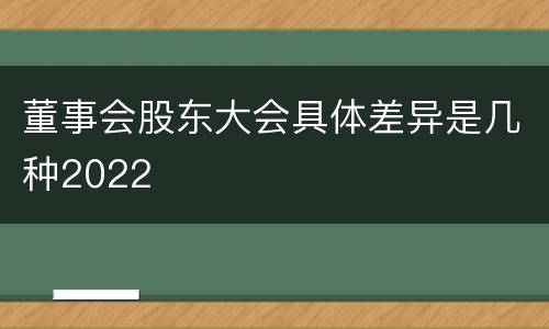 董事会股东大会具体差异是几种2022