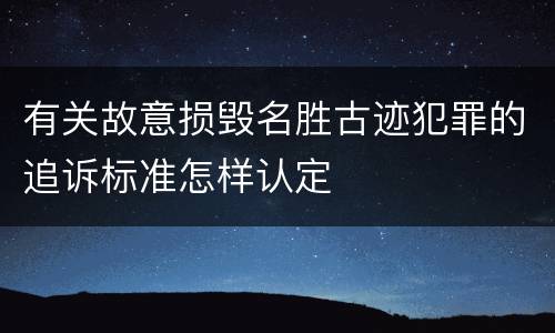 有关故意损毁名胜古迹犯罪的追诉标准怎样认定
