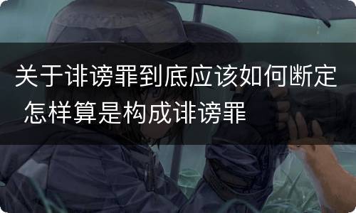关于诽谤罪到底应该如何断定 怎样算是构成诽谤罪