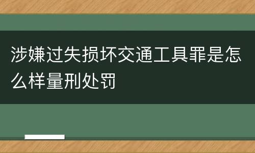 涉嫌过失损坏交通工具罪是怎么样量刑处罚