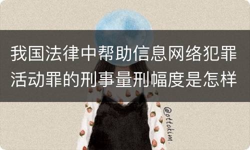 我国法律中帮助信息网络犯罪活动罪的刑事量刑幅度是怎样的